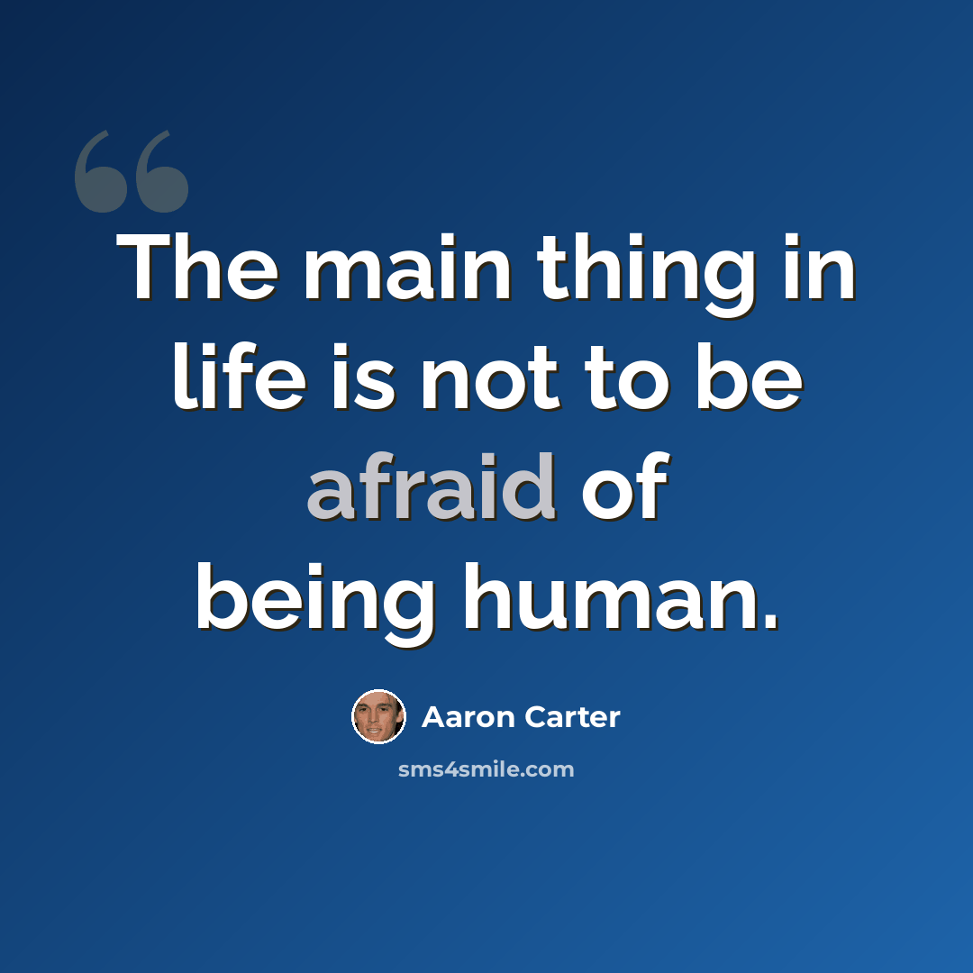 “The main thing in life is not to be afraid of being human.” quote by Aaron Carter