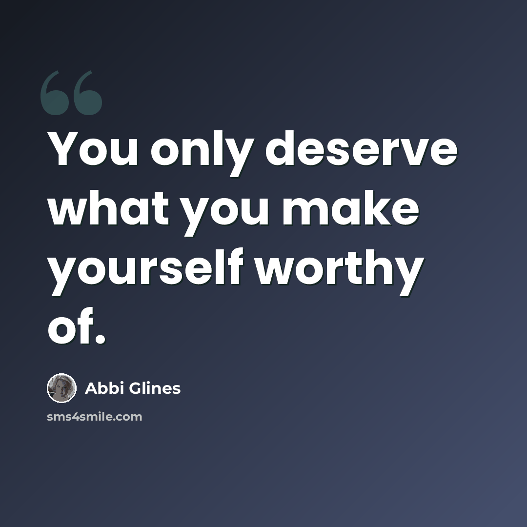 “You only deserve what you make yourself worthy of.” quote by Abbi Glines