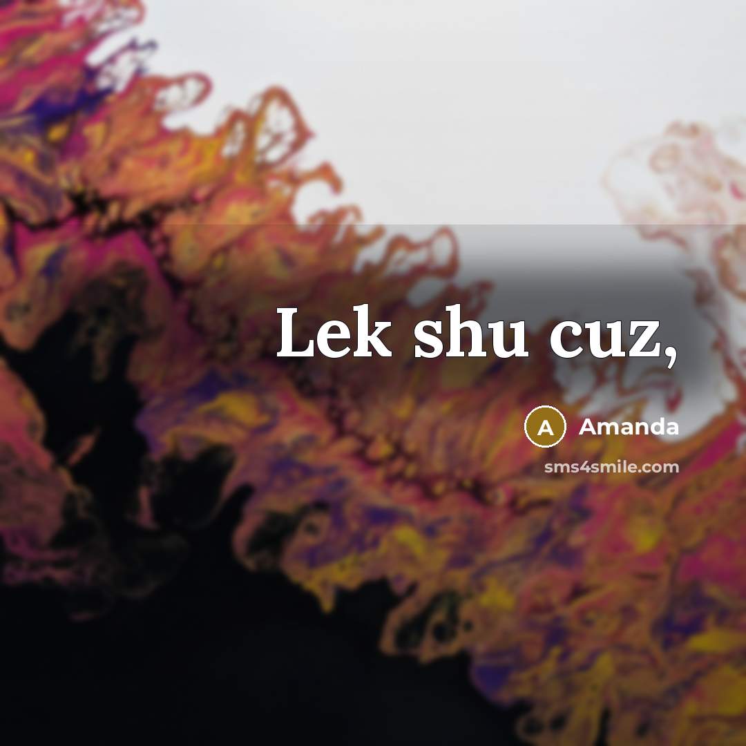 “Lek shu cuz,” quote by Amanda