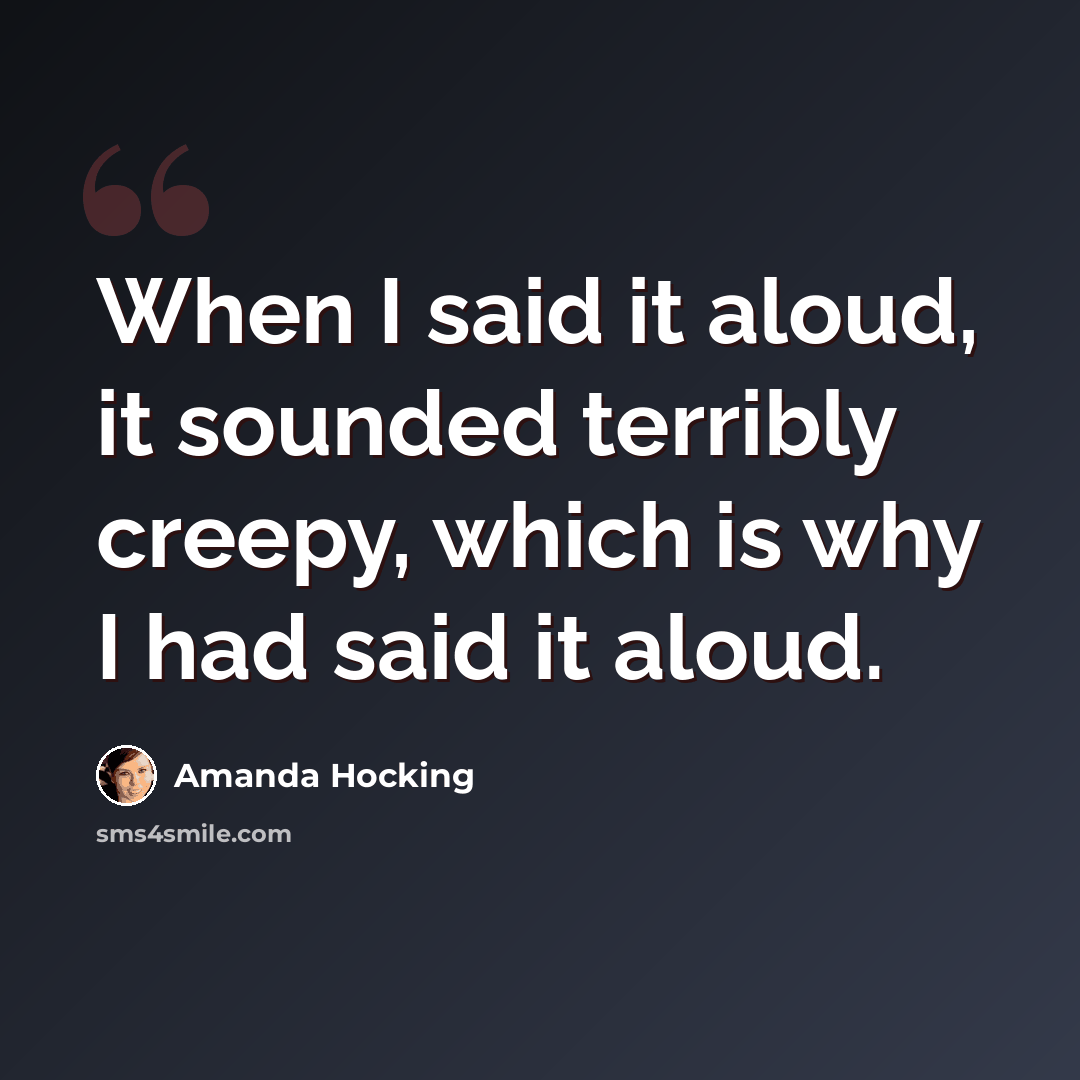 “When I said it aloud, it sounded terribly creepy, which is why I had said it aloud.” quote by Amanda Hocking