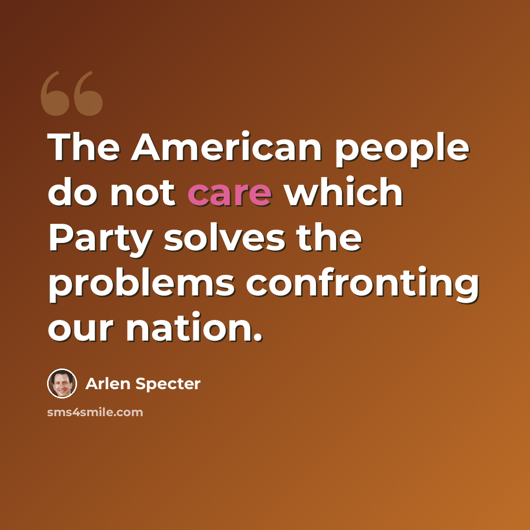 “The American people do not care which Party solves the problems confronting our nation.” quote by Arlen Specter