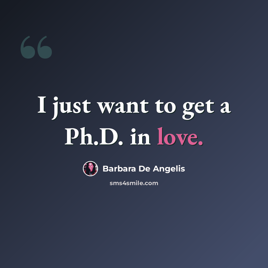 “I just want to get a Ph.D. in love.” quote by Barbara De Angelis