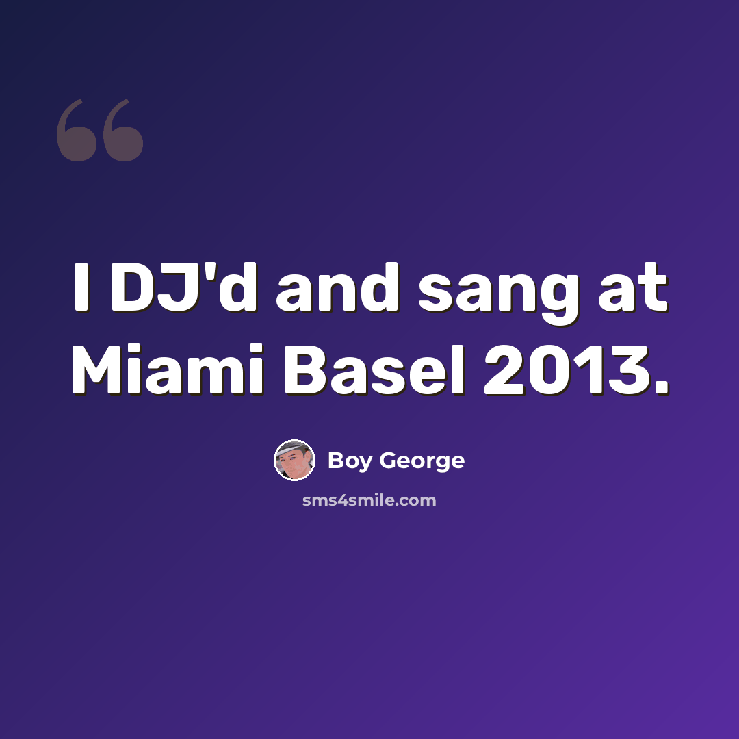 “I DJ'd and sang at Miami Basel 2013.” quote by Boy George