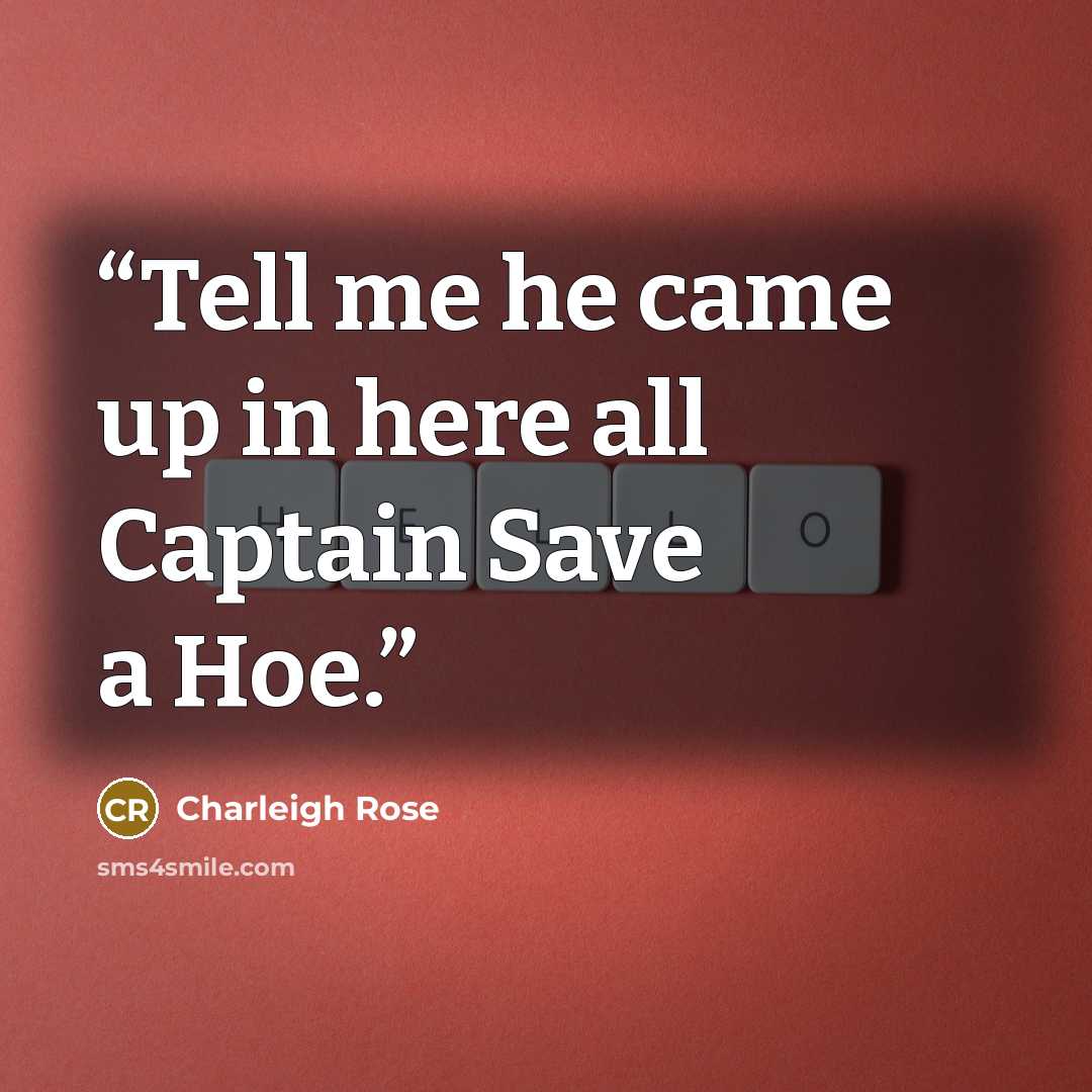 “Tell me he came up in here all Captain Save a Hoe.” quote by Charleigh Rose