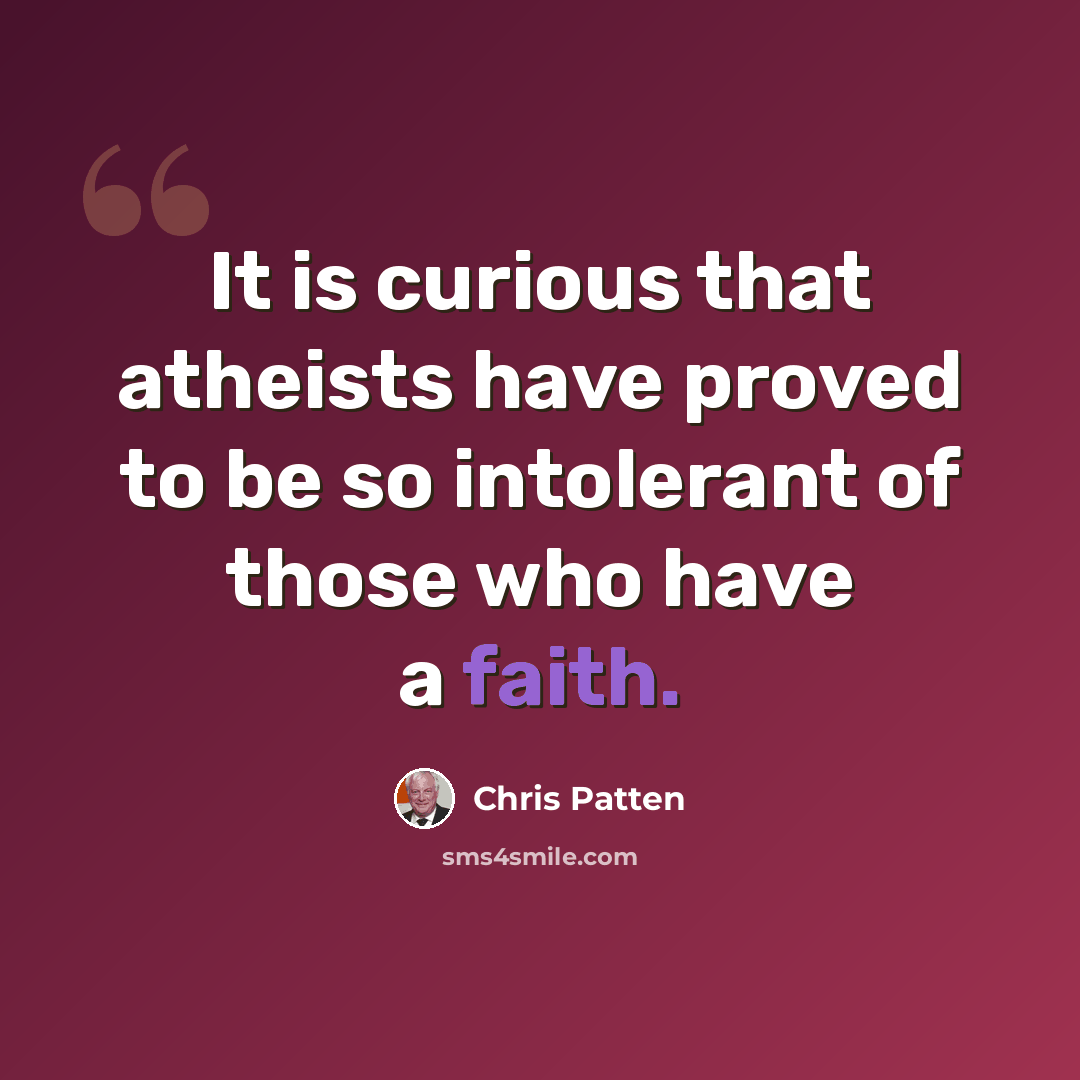 “It is curious that atheists have proved to be so intolerant of those who have a faith.” quote by Chris Patten