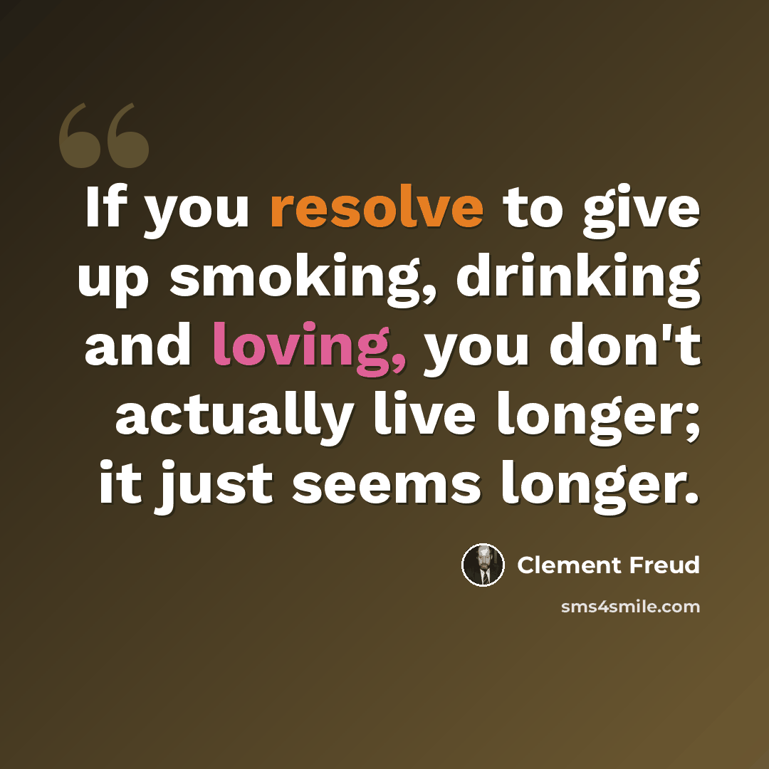 “If you resolve to give up smoking, drinking and loving, you don't actually live longer; it just seems longer.” quote by Clement Freud