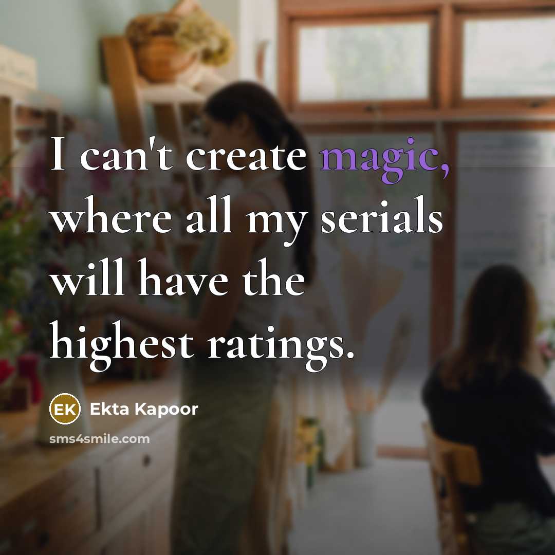 “I can't create magic, where all my serials will have the highest ratings.” quote by Ekta Kapoor