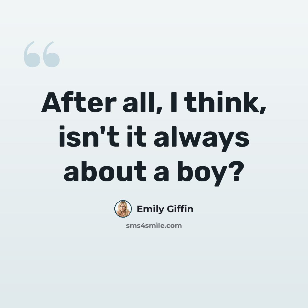 “After all, I think, isn't it always about a boy?” quote by Emily Giffin