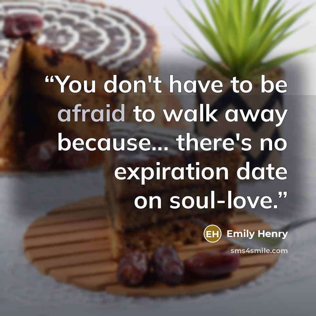 “You don't have to be afraid to walk away because... there's no expiration date on soul-love.” quote by Emily Henry