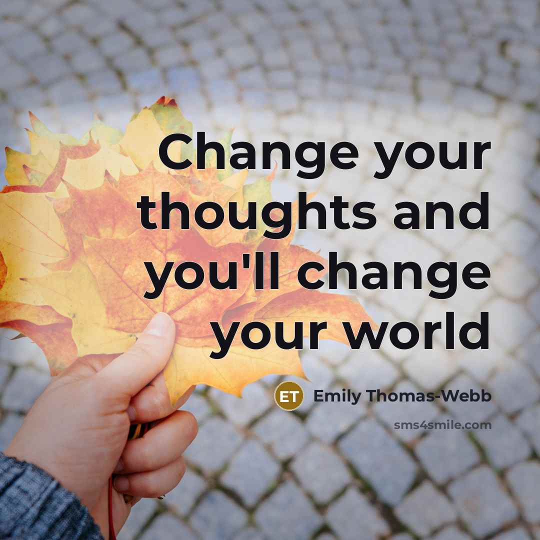 “Change your thoughts and you'll change your world” quote by Emily Thomas-Webb