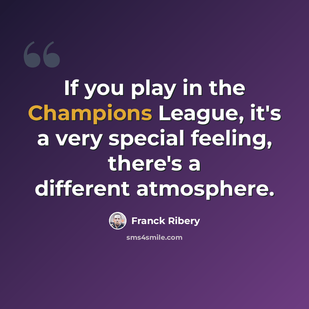 “If you play in the Champions League, it's a very special feeling, there's a different atmosphere.” quote by Franck Ribery