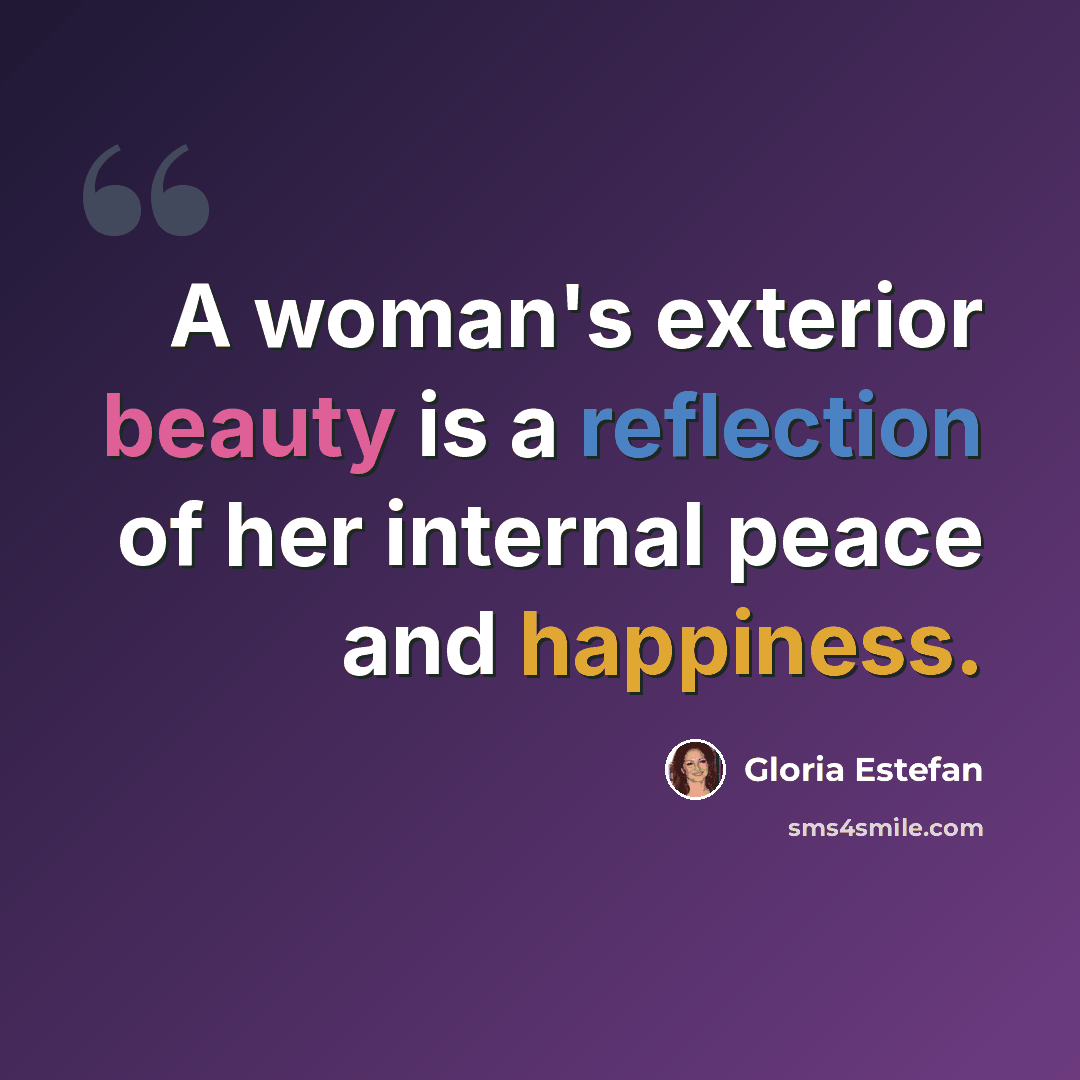 “A woman's exterior beauty is a reflection of her internal peace and happiness.” quote by Gloria Estefan