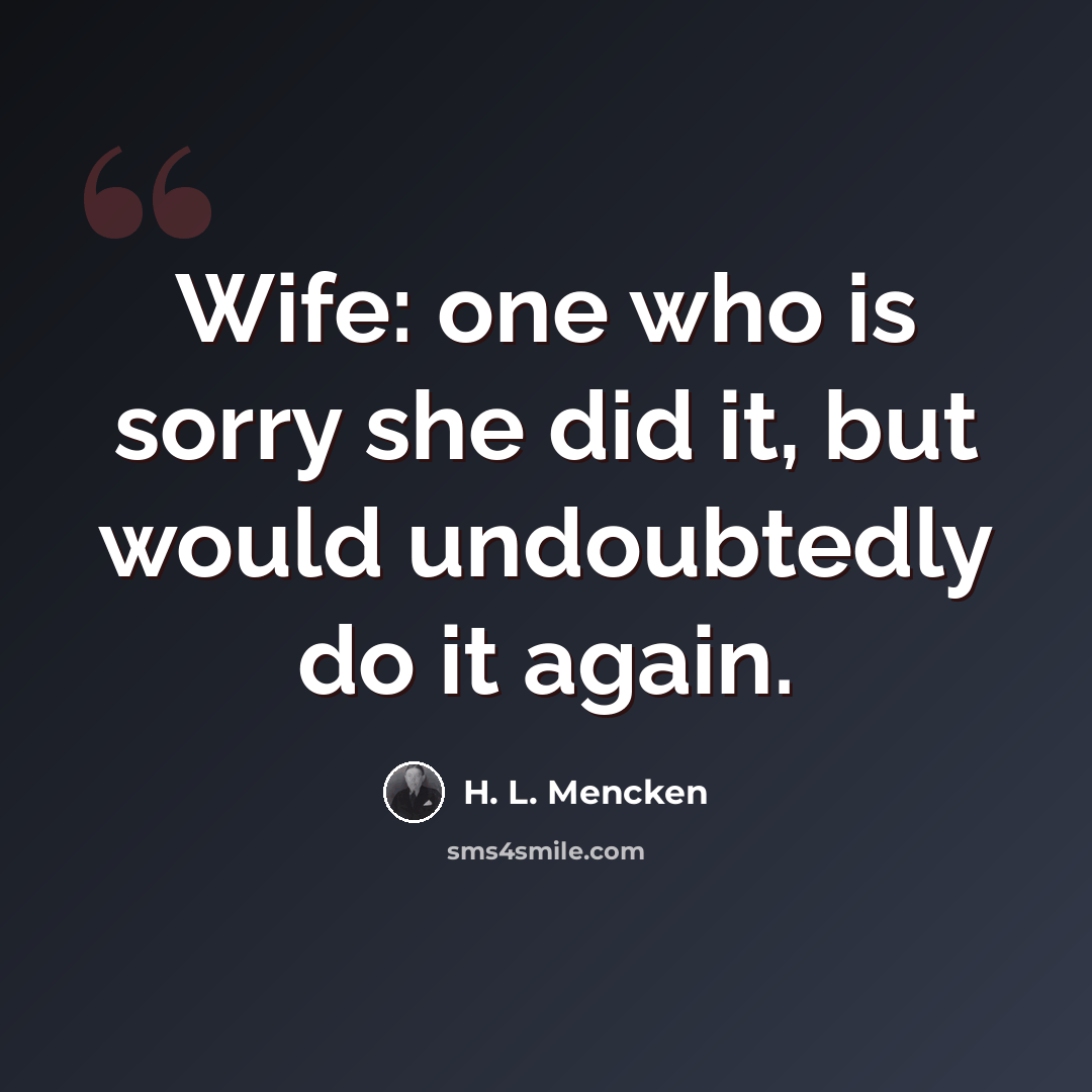 “Wife: one who is sorry she did it, but would undoubtedly do it again.” quote by H. L. Mencken