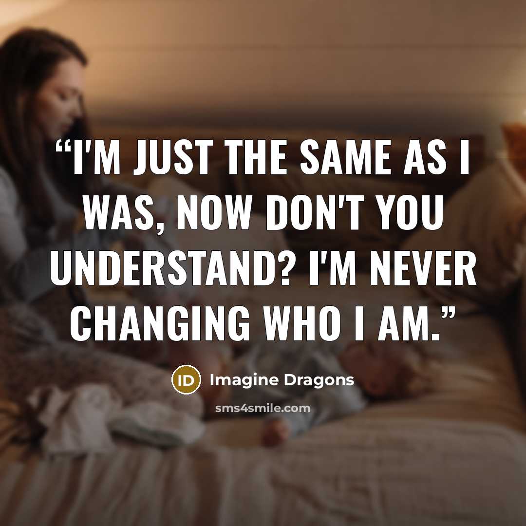 “I'm just the same as I was, now don't you understand? I'm never changing who I am.” quote by Imagine Dragons
