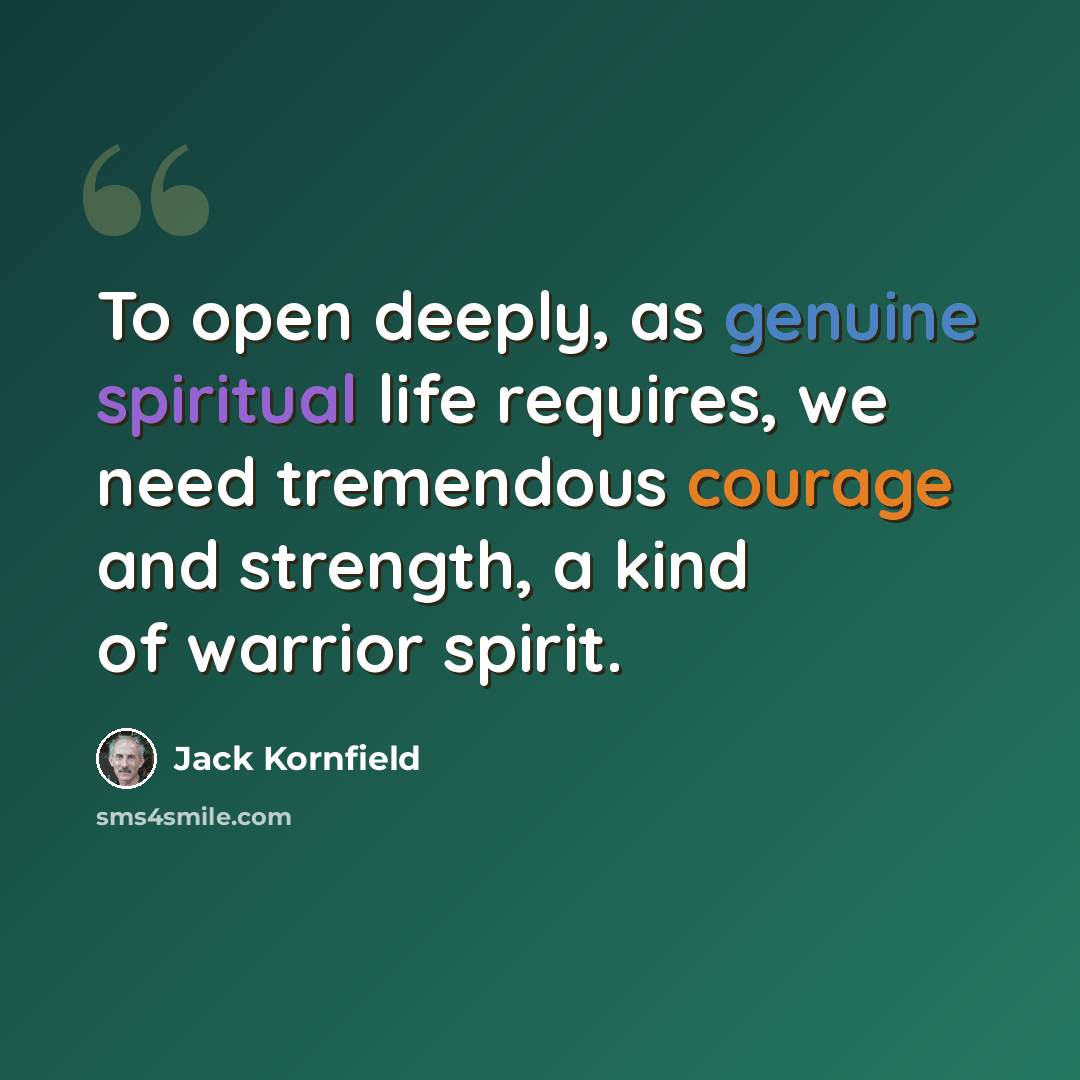 “To open deeply, as genuine spiritual life requires, we need tremendous courage and strength, a kind of warrior spirit.” quote by Jack Kornfield