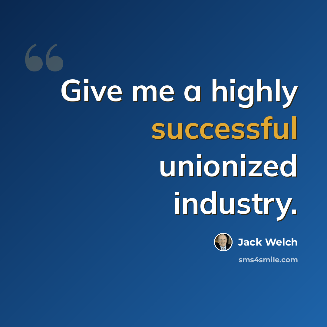 “Give me a highly successful unionized industry.” quote by Jack Welch