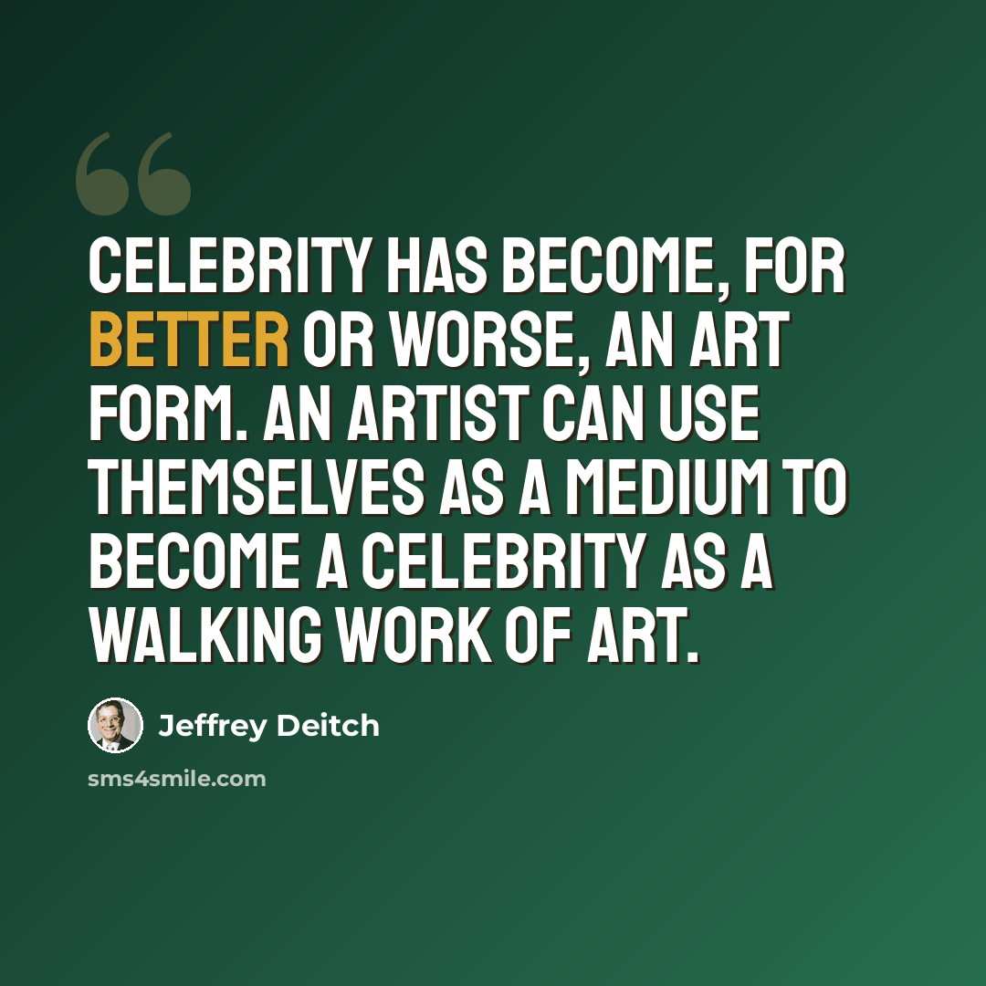 “Celebrity has become, for better or worse, an art form. An artist can use themselves as a medium to become a celebrity as a walking work of art.” quote by Jeffrey Deitch