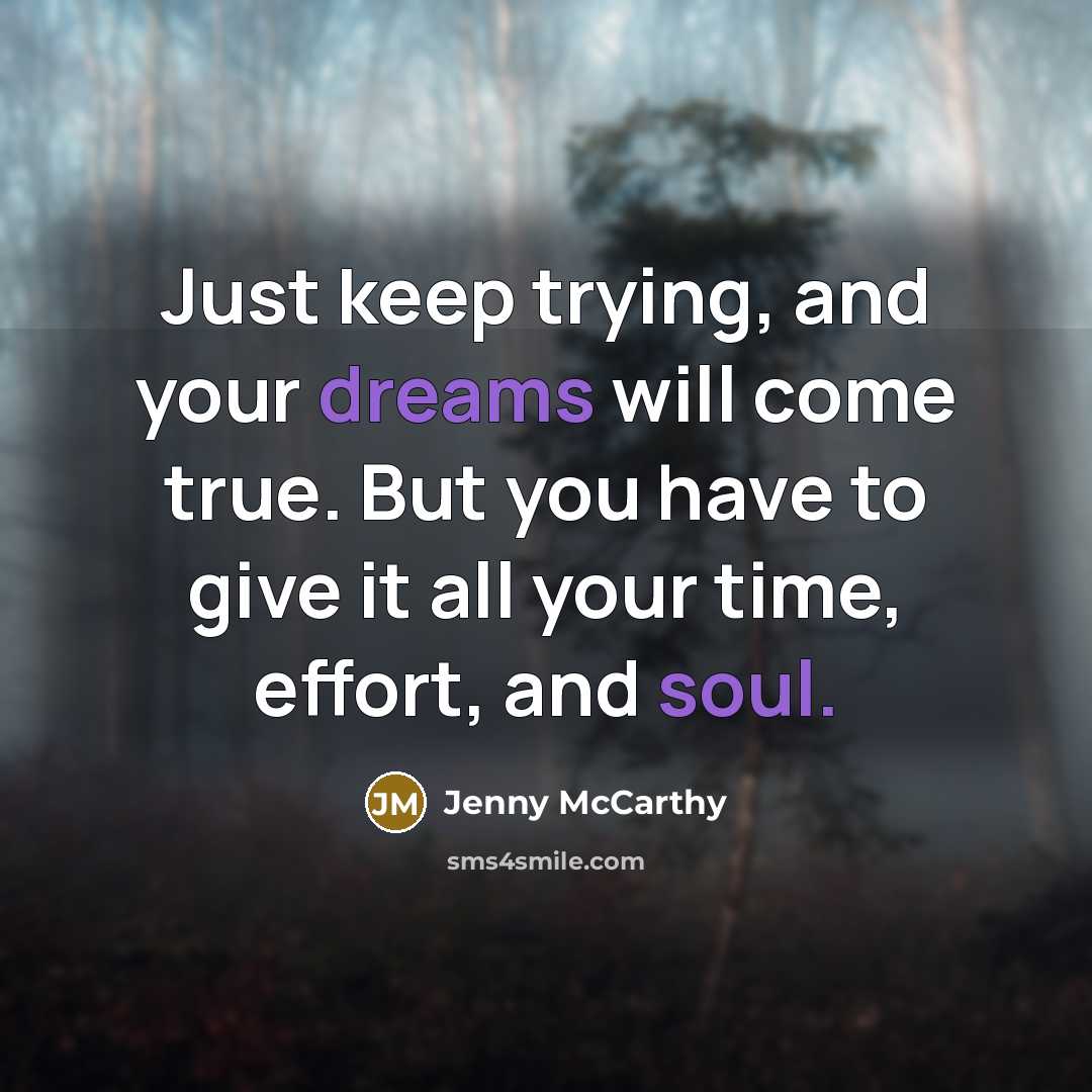 “Just keep trying, and your dreams will come true. But you have to give it all your time, effort, and soul.” quote by Jenny McCarthy