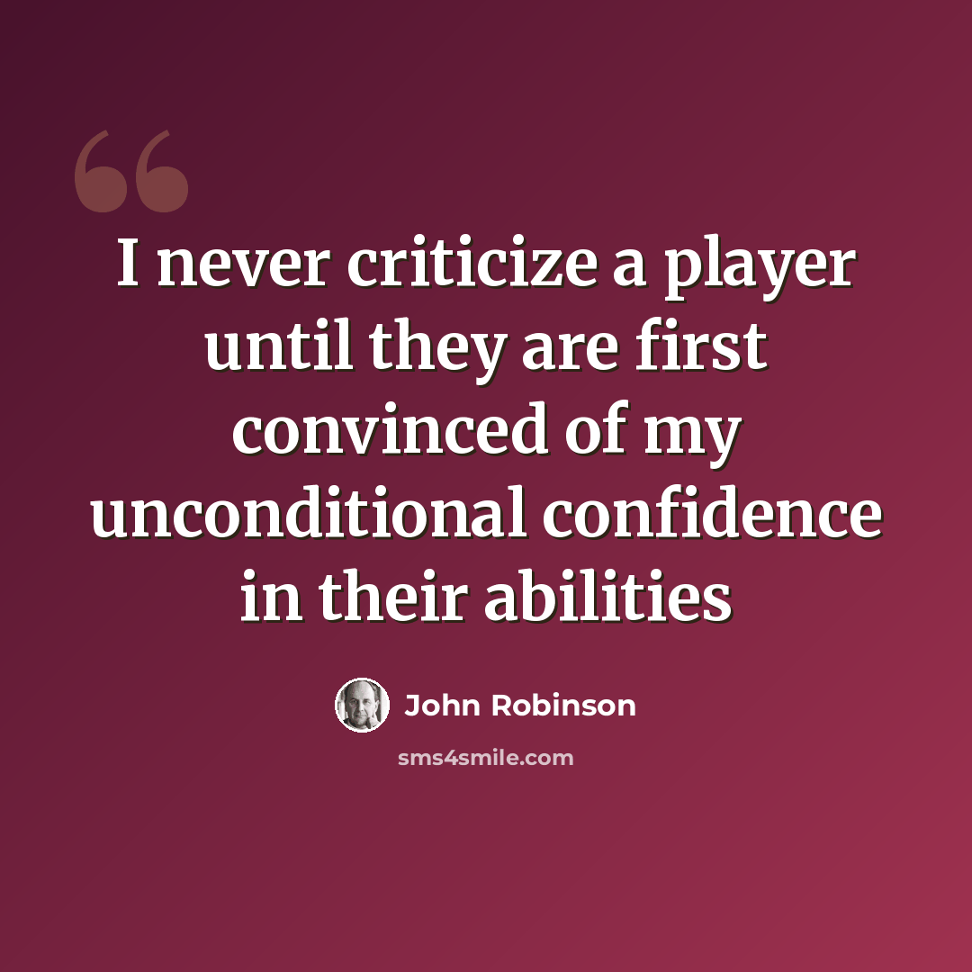 “I never criticize a player until they are first convinced of my unconditional confidence in their abilities” quote by John Robinson