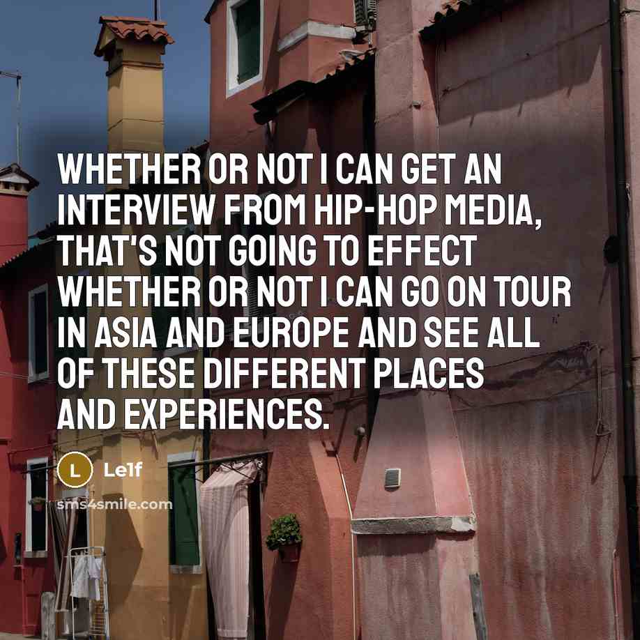 “Whether or not I can get an interview from hip-hop media, that's not going to effect whether or not I can go on tour in Asia and Europe and see all of these different places and experiences.” quote by Le1f