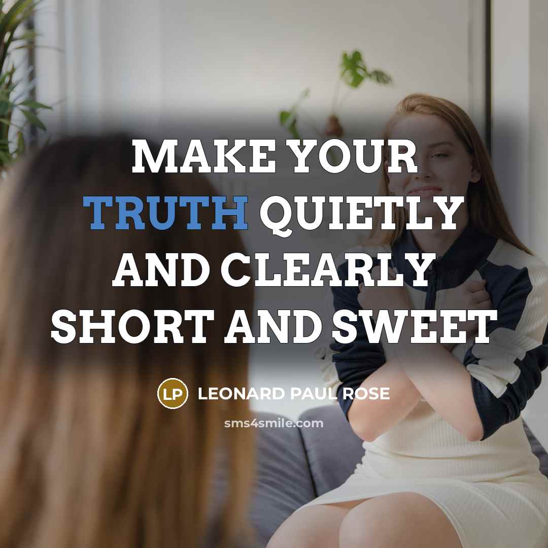 “MAKE YOUR TRUTH QUIETLY AND CLEARLY SHORT AND SWEET” quote by LEONARD PAUL ROSE