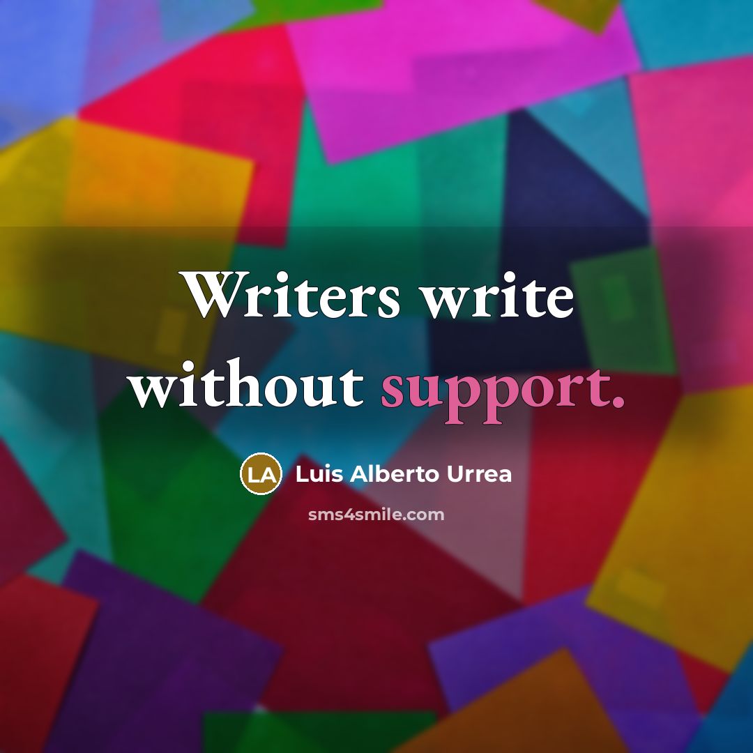“Writers write without support.” quote by Luis Alberto Urrea