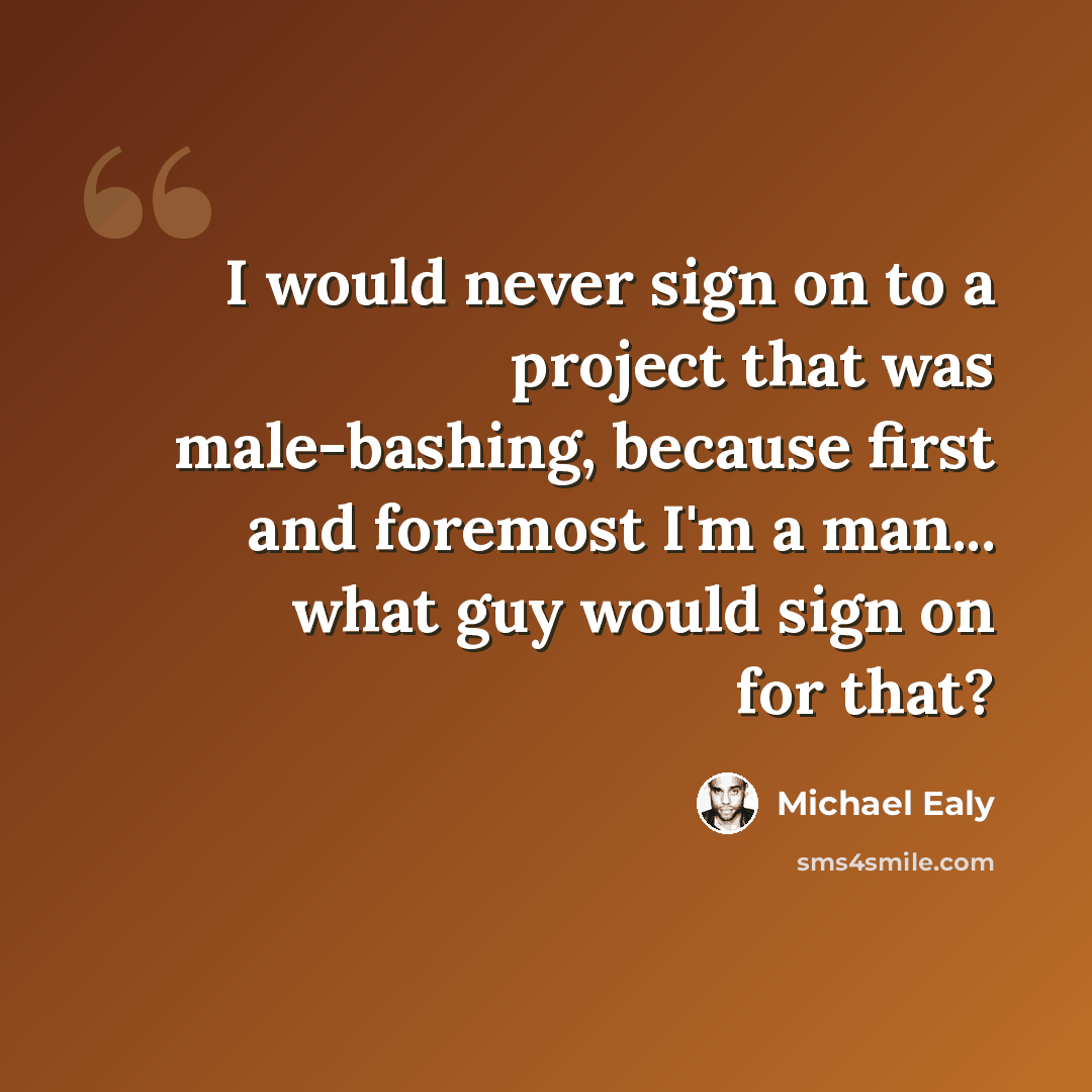 “I would never sign on to a project that was male-bashing, because first and foremost I'm a man... what guy would sign on for that?” quote by Michael Ealy