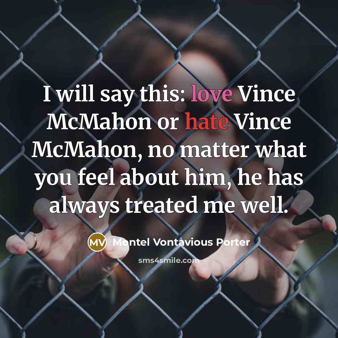 “I will say this: love Vince McMahon or hate Vince McMahon, no matter what you feel about him, he has always treated me well.” quote by Montel Vontavious Porter