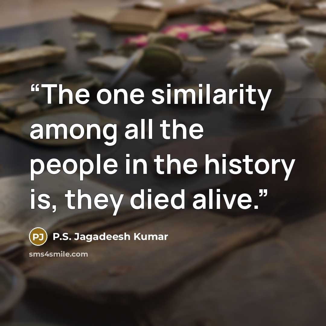 “The one similarity among all the people in the history is, they died alive.” quote by P.S. Jagadeesh Kumar