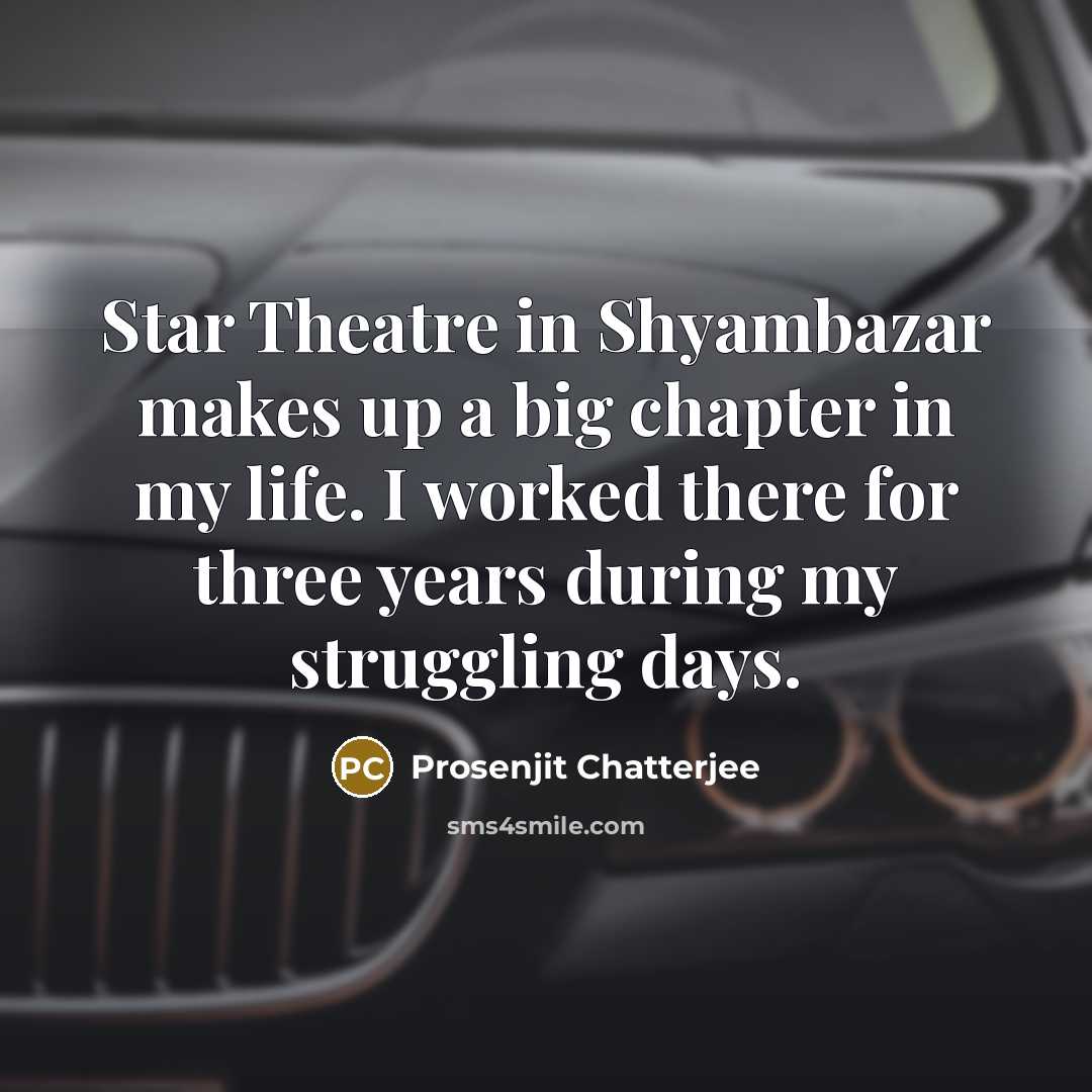 “Star Theatre in Shyambazar makes up a big chapter in my life. I worked there for three years during my struggling days.” quote by Prosenjit Chatterjee