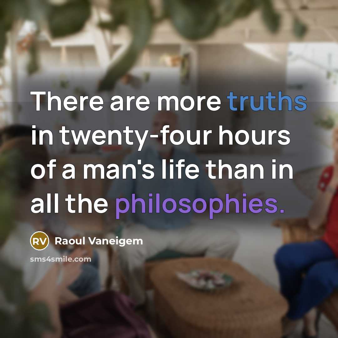 “There are more truths in twenty-four hours of a man's life than in all the philosophies.” quote by Raoul Vaneigem