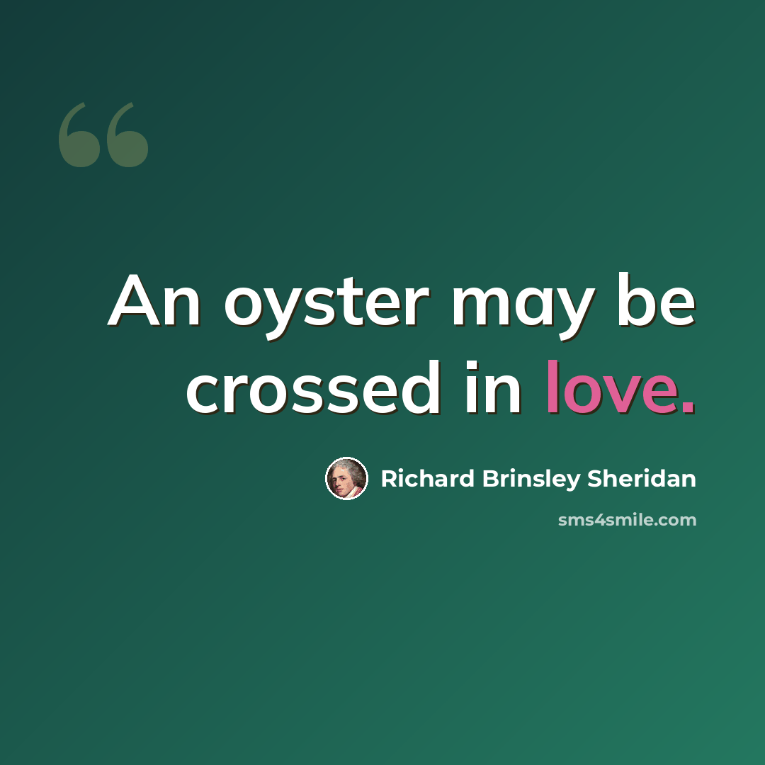 “An oyster may be crossed in love.” quote by Richard Brinsley Sheridan