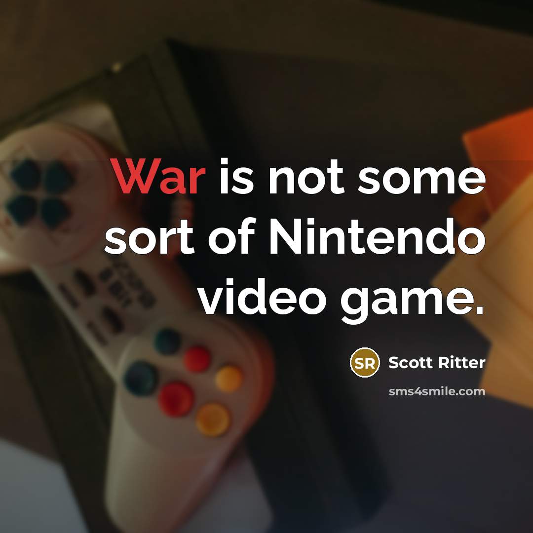 “War is not some sort of Nintendo video game.” quote by Scott Ritter