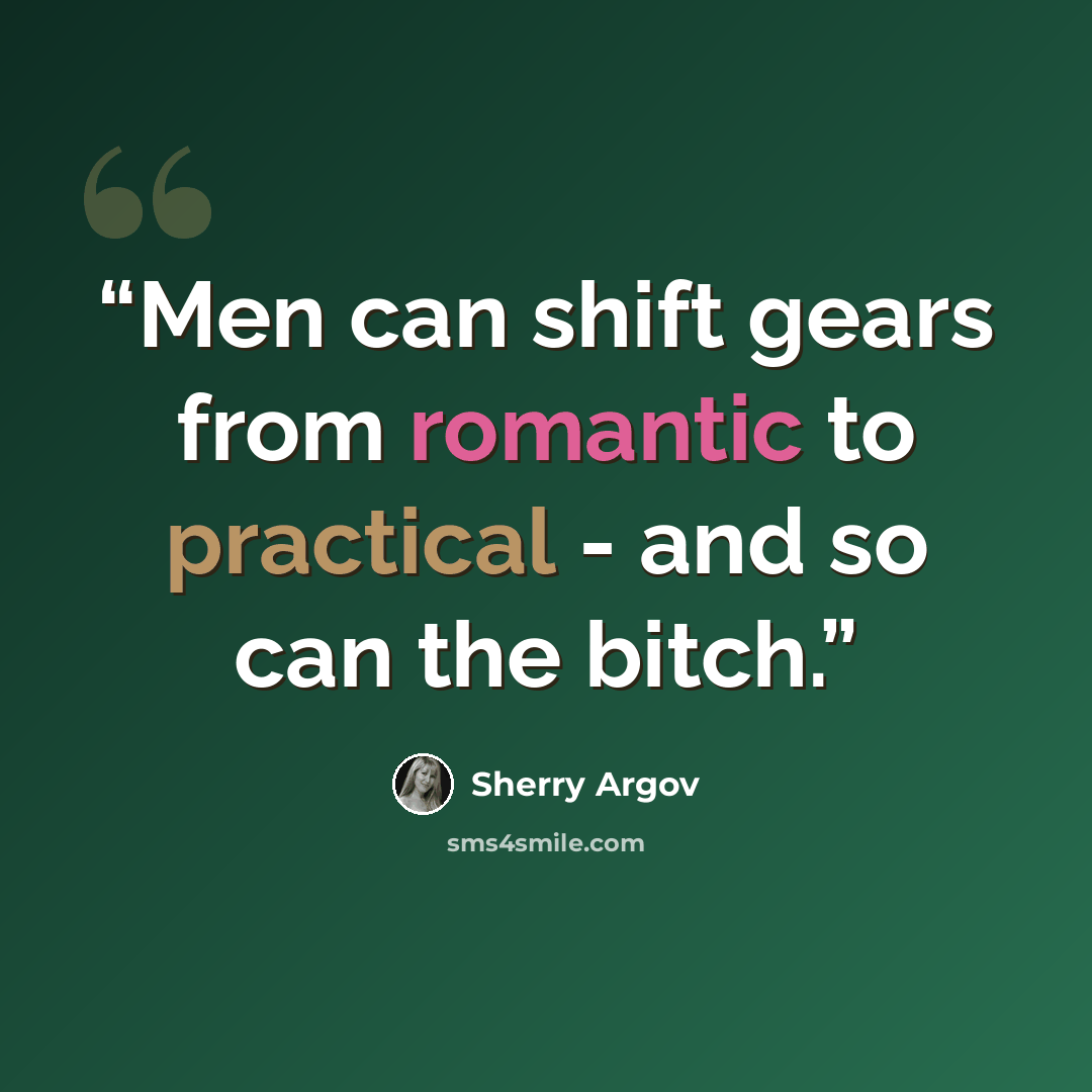 “Men can shift gears from romantic to practical - and so can the bitch.” quote by Sherry Argov