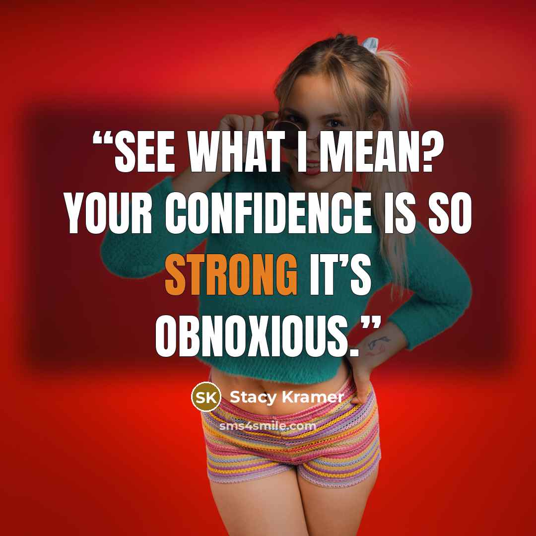“See what I mean? Your confidence is so strong it’s obnoxious.” quote by Stacy Kramer