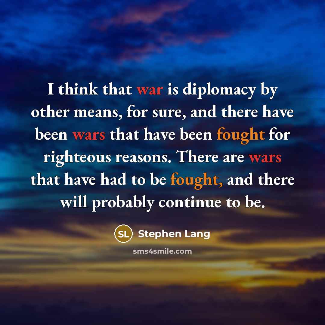 “I think that war is diplomacy by other means, for sure, and there have been wars that have been fought for righteous reasons. There are wars that have had to be fought, and there will probably continue to be.” quote by Stephen Lang