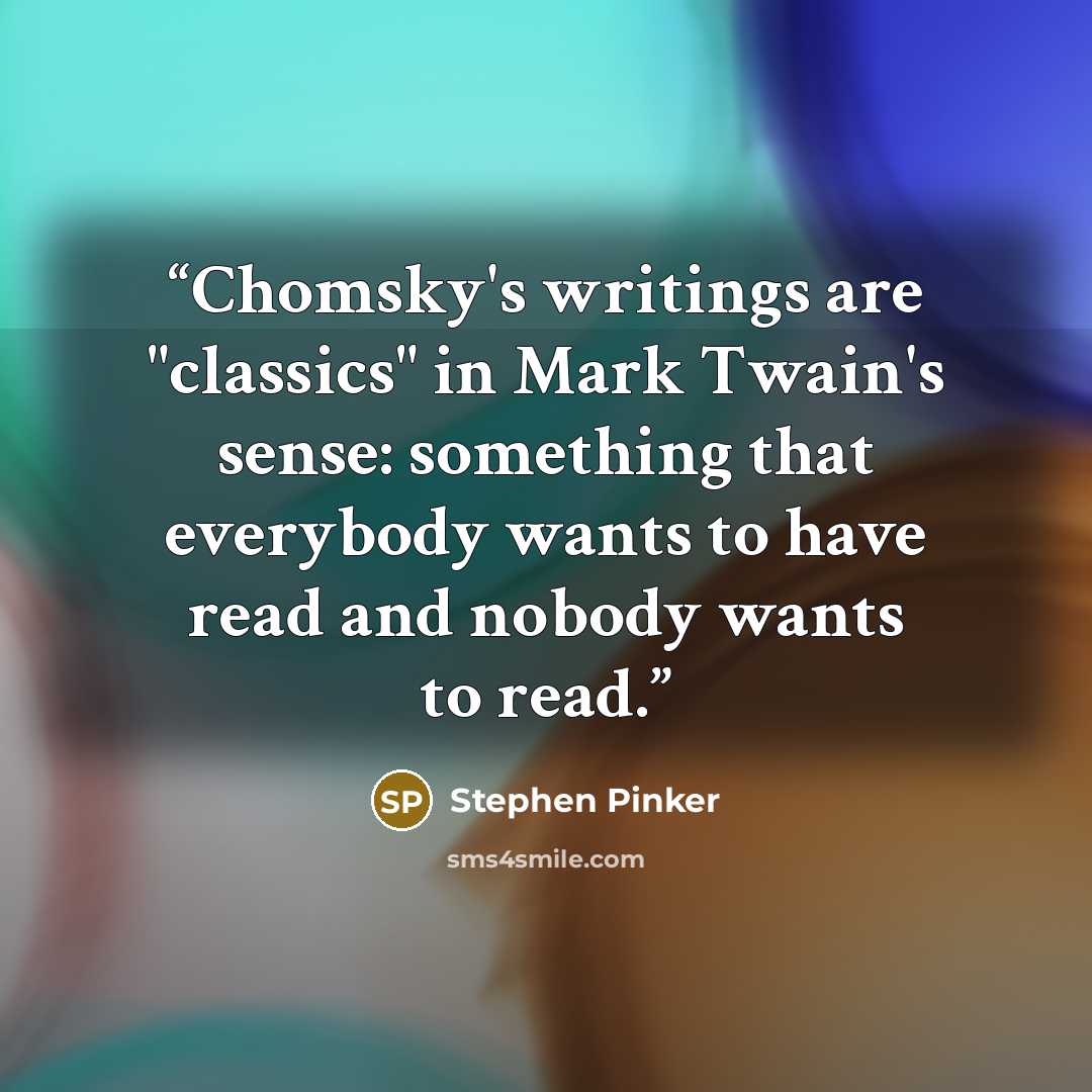 “Chomsky's writings are "classics" in Mark Twain's sense: something that everybody wants to have read and nobody wants to read.” quote by Stephen Pinker
