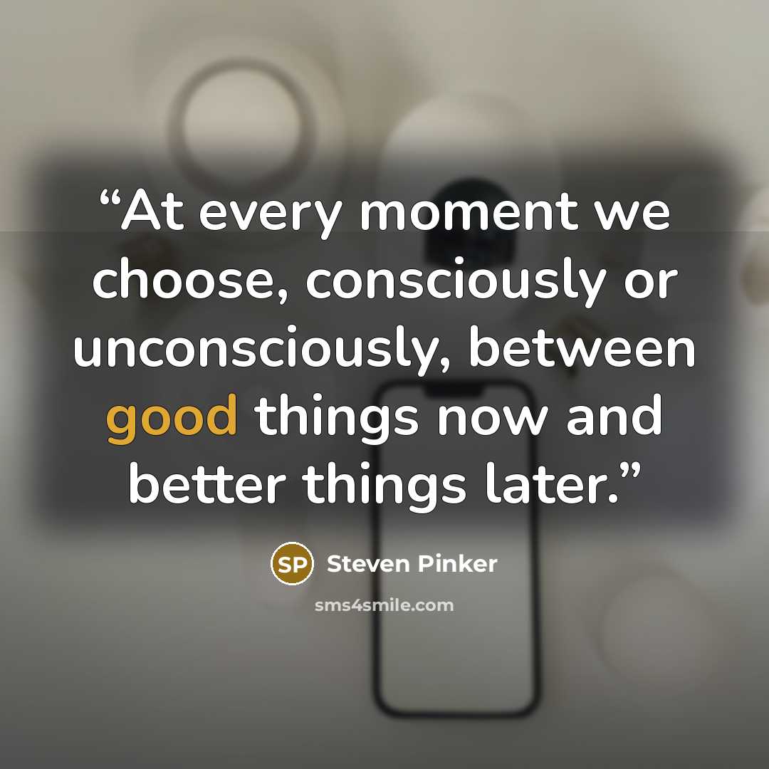 “At every moment we choose, consciously or unconsciously, between good things now and better things later.” quote by Steven Pinker