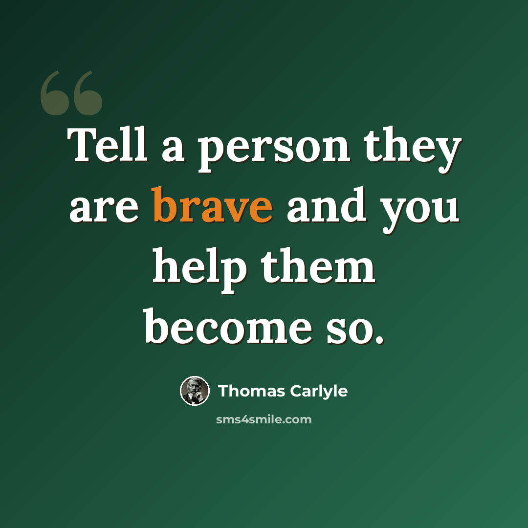 “Tell a person they are brave and you help them become so.” quote by Thomas Carlyle