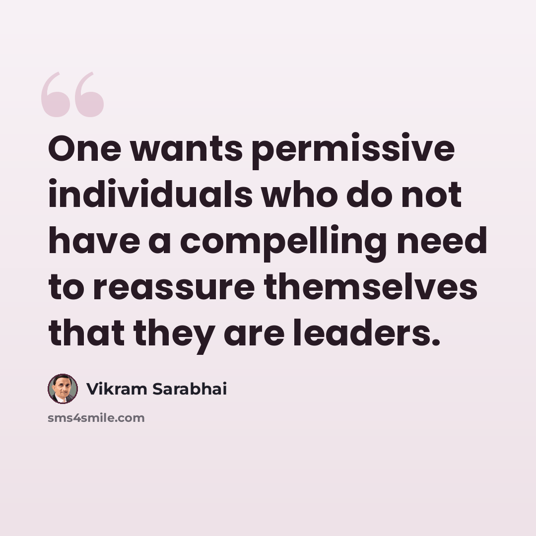 “One wants permissive individuals who do not have a compelling need to reassure themselves that they are leaders.” quote by Vikram Sarabhai