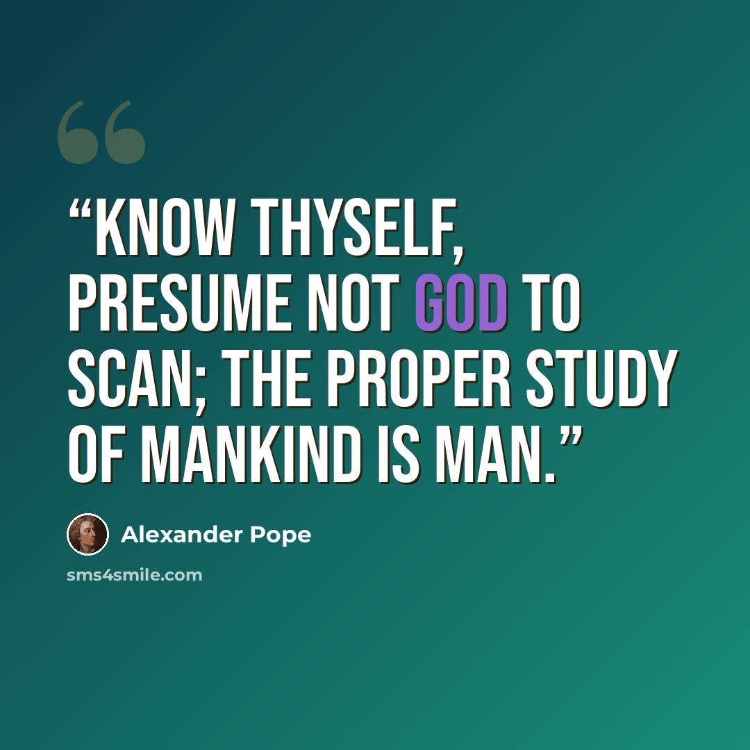 “Know thyself, presume not God to scan; The proper study of mankind is man.” quote by Alexander Pope