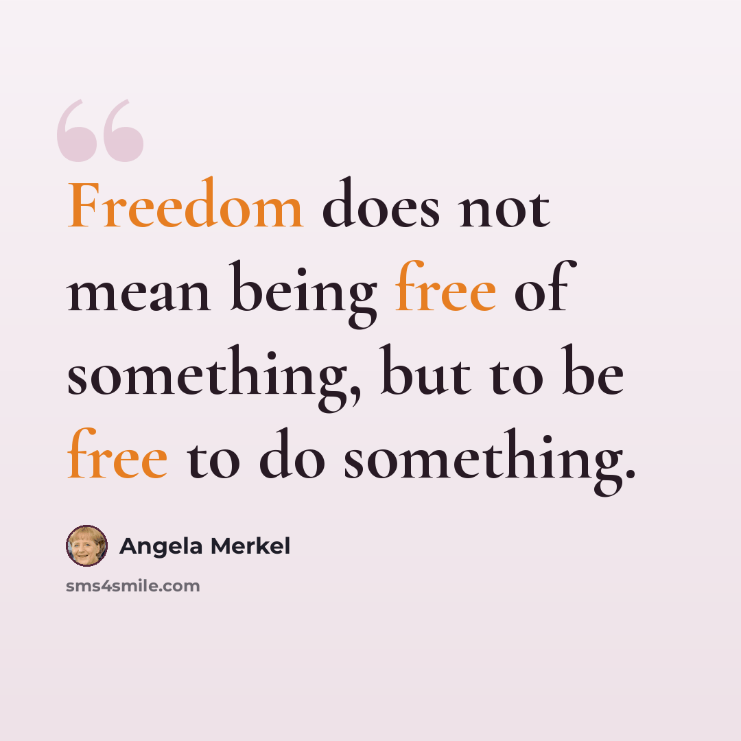 “Freedom does not mean being free of something, but to be free to do something.” quote by Angela Merkel