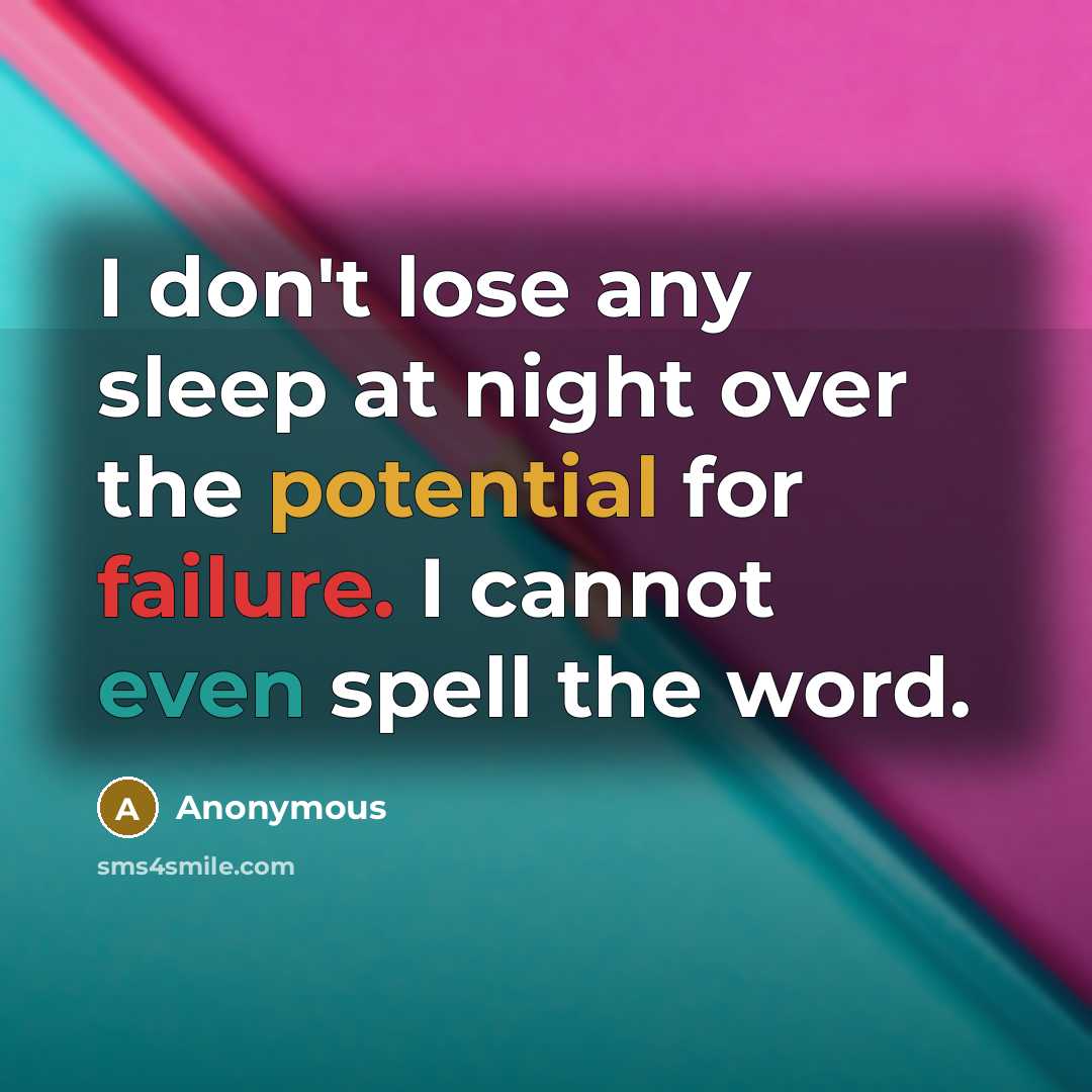 “I don't lose any sleep at night over the potential for failure. I cannot even spell the word.” quote by Anonymous