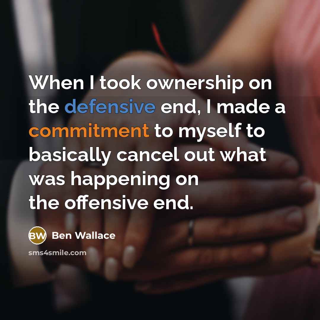 “When I took ownership on the defensive end, I made a commitment to myself to basically cancel out what was happening on the offensive end.” quote by Ben Wallace
