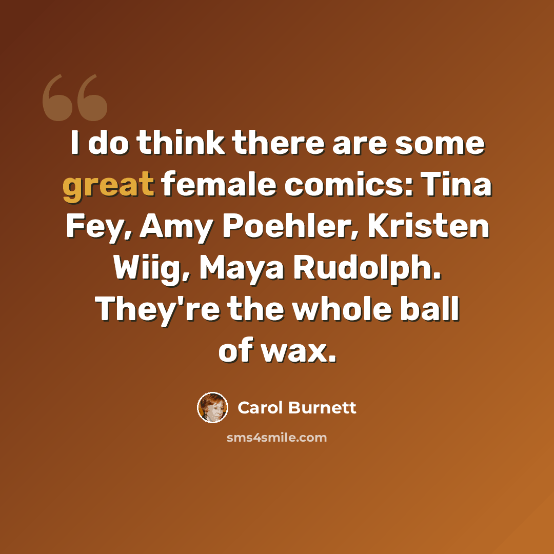 “I do think there are some great female comics: Tina Fey, Amy Poehler, Kristen Wiig, Maya Rudolph. They're the whole ball of wax.” quote by Carol Burnett