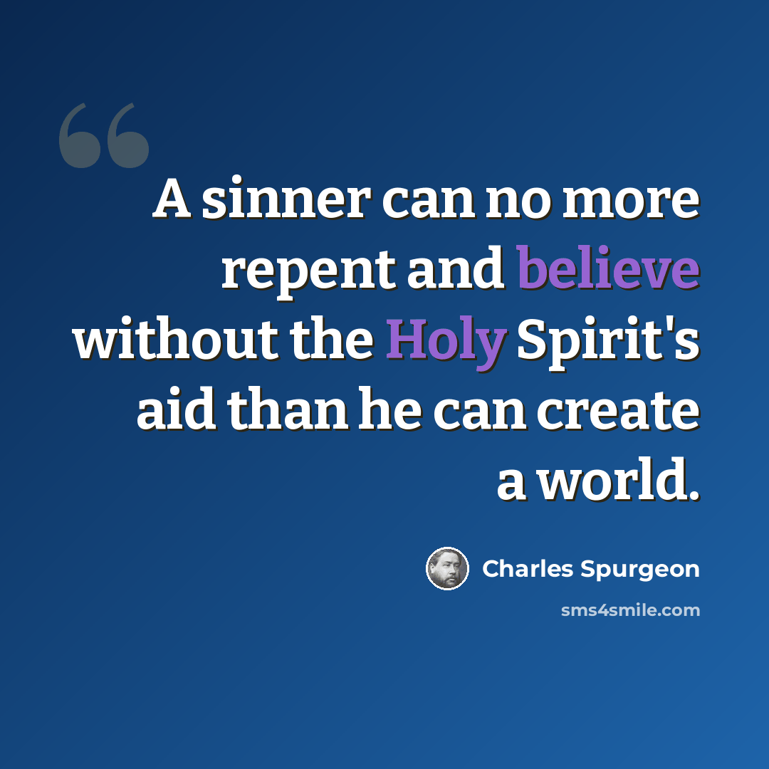 “A sinner can no more repent and believe without the Holy Spirit's aid than he can create a world.” quote by Charles Spurgeon