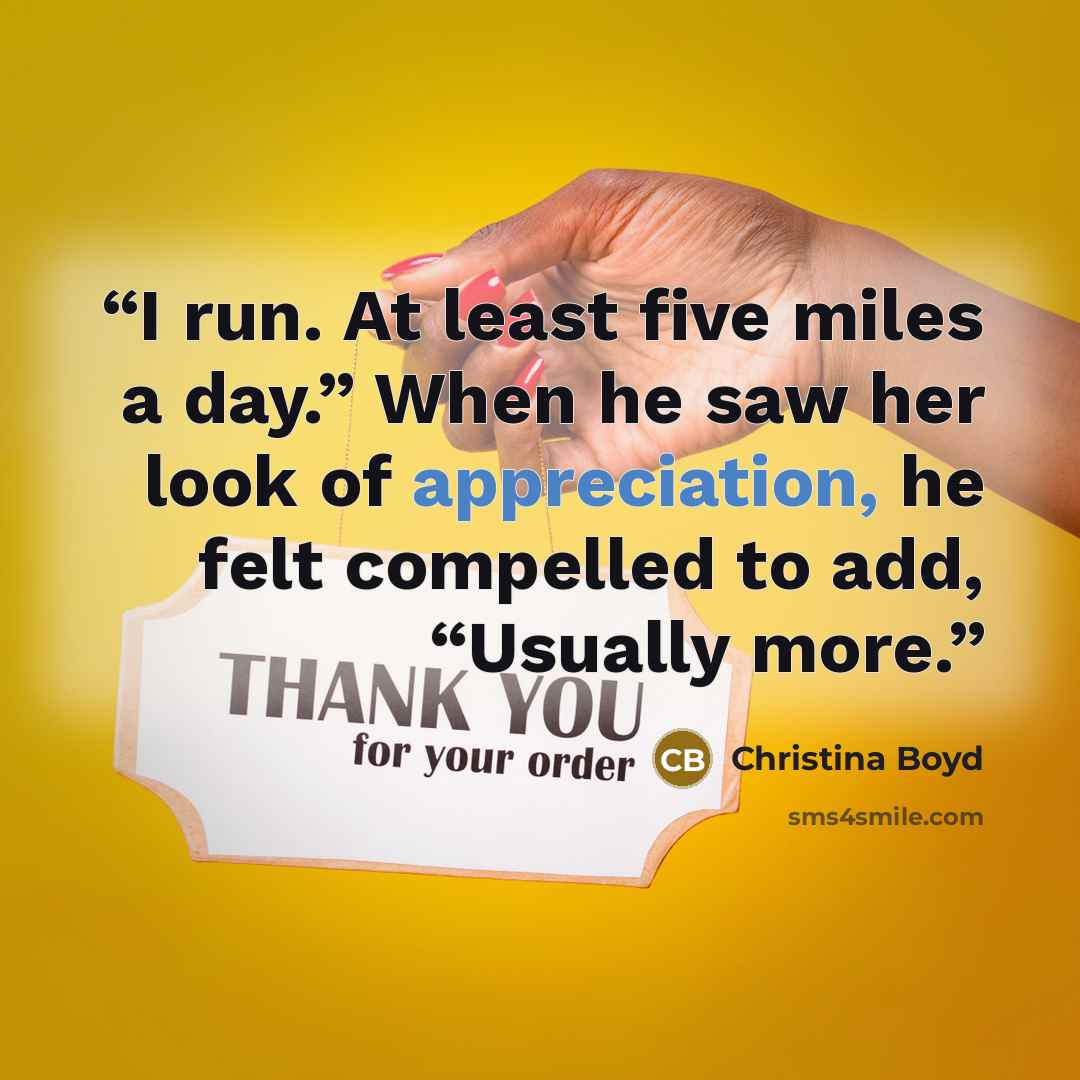 “I run. At least five miles a day.” When he saw her look of appreciation, he felt compelled to add, “Usually more.” quote by Christina Boyd