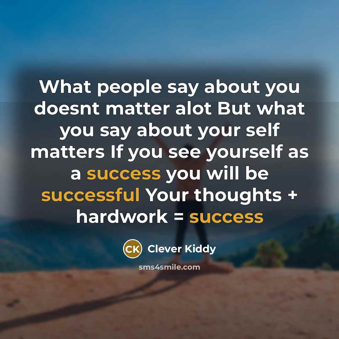 “What people say about you doesnt matter alot But what you say about your self matters If you see yourself as a success you will be successful Your thoughts + hardwork = success” quote by Clever Kiddy