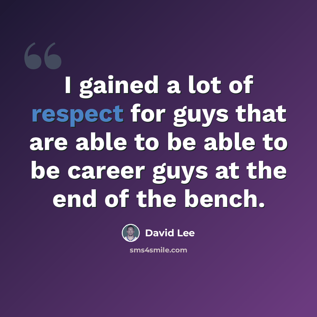 “I gained a lot of respect for guys that are able to be able to be career guys at the end of the bench.” quote by David Lee