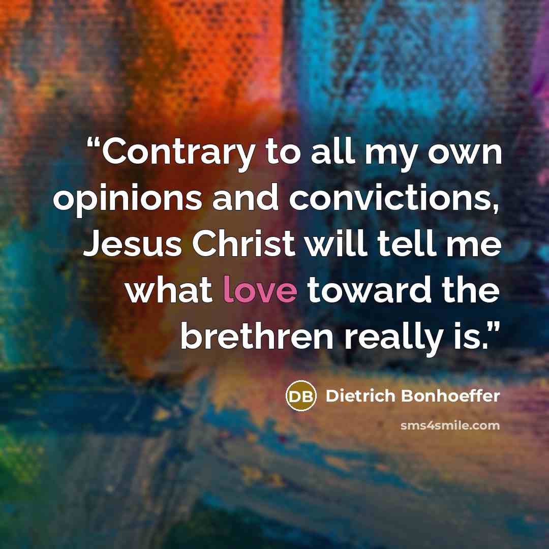 “Contrary to all my own opinions and convictions, Jesus Christ will tell me what love toward the brethren really is.” quote by Dietrich Bonhoeffer